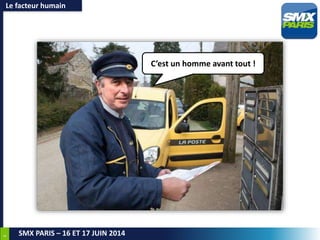 6
SMX PARIS – 16 ET 17 JUIN 2014
Le facteur humain
C’est un homme avant tout !
 
