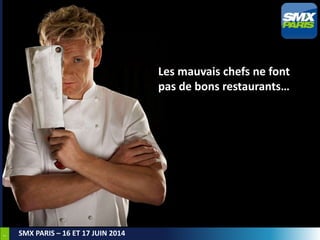 7
SMX PARIS – 16 ET 17 JUIN 2014
Les mauvais chefs ne font
pas de bons restaurants…
 