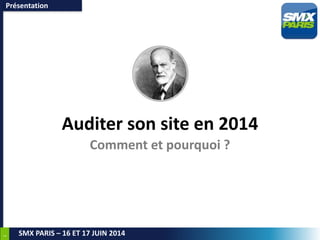 1
SMX PARIS – 16 ET 17 JUIN 2014
Auditer son site en 2014
Comment et pourquoi ?
Présentation
 