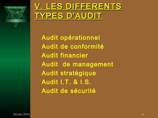 V. LES DIFFERENTS
               TYPES D’AUDIT

                Audit   opérationnel
                Audit   de conformité
                Audit   financier
                Audit    de management
                Audit   stratégique
                Audit   I.T. & I.S.
                Audit   de sécurité


Février 2010                             21
 