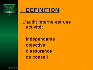 I. DEFINITION

               L’audit interne est une
                 activité:

                indépendante
                objective
                d’assurance
                de conseil

Février 2010                             4
 