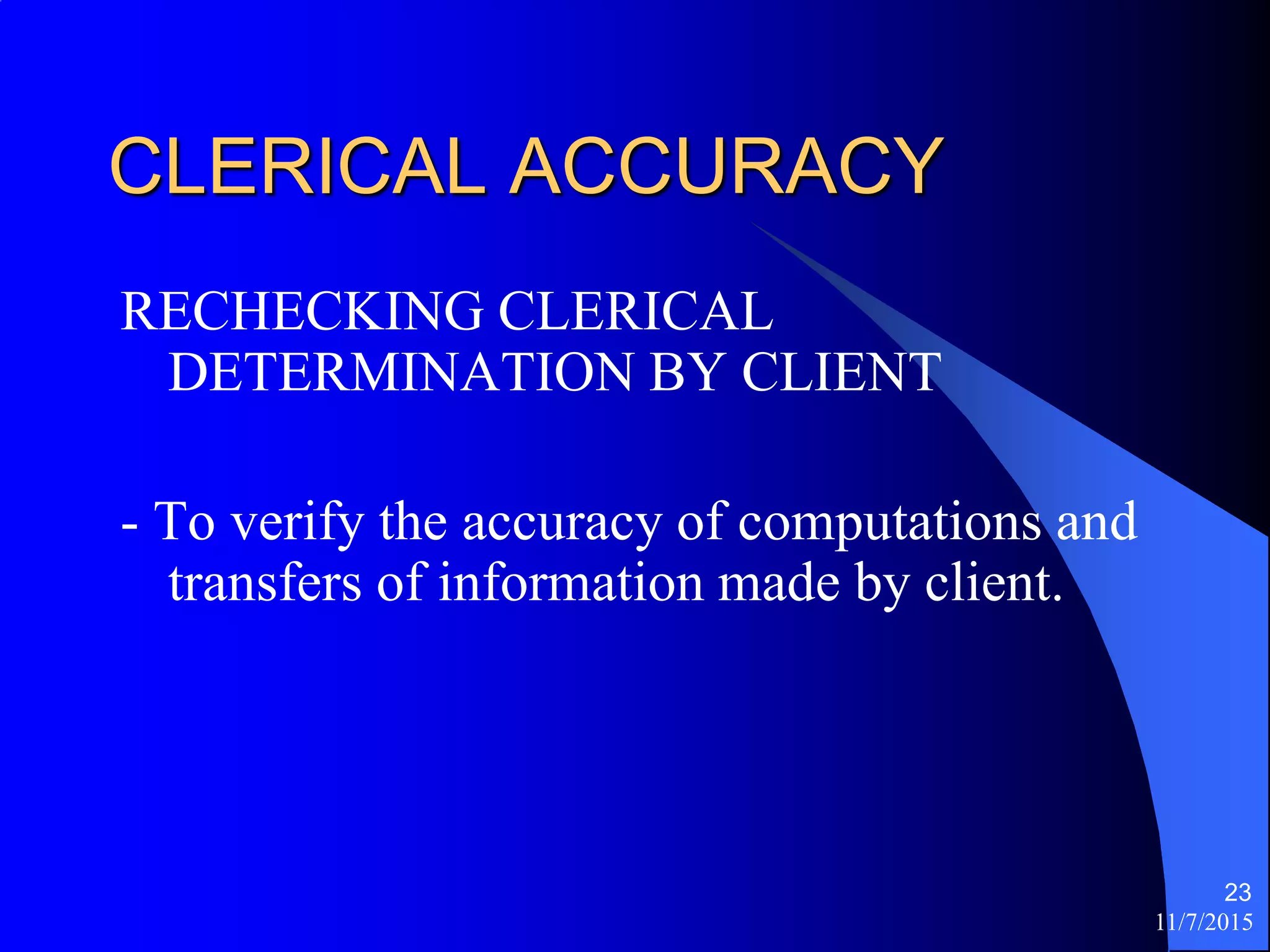 11/7/2015
23
CLERICAL ACCURACY
RECHECKING CLERICAL
DETERMINATION BY CLIENT
- To verify the accuracy of computations and
transfers of information made by client.
 