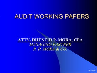 11/7/2015
1
AUDIT WORKING PAPERS
ATTY. RHENEIR P. MORA, CPA
MANAGING PARTNER
R. P. MORA & CO.
 