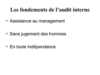 Les fondements de l’audit interne
• Assistance au management

• Sans jugement des hommes

• En toute indépendance
 