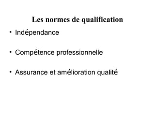 Les normes de qualification
• Indépendance

• Compétence professionnelle

• Assurance et amélioration qualité
 