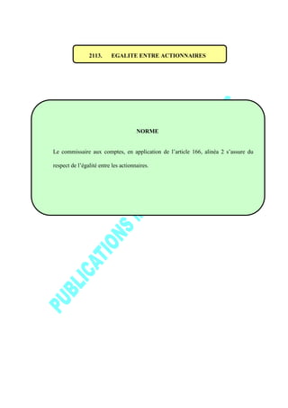 2113. EGALITE ENTRE ACTIONNAIRES
NORME
Le commissaire aux comptes, en application de l’article 166, alinéa 2 s’assure du
respect de l’égalité entre les actionnaires.
 