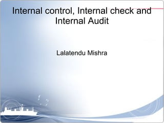 Internal control, Internal check and
Internal Audit
Lalatendu Mishra
 