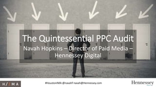 #HoustonIMA @navahf navah@Hennessey.com
The Quintessential PPC Audit
Navah Hopkins – Director of Paid Media –
Hennessey Digital
 