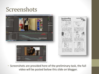 Screenshots 
• Screenshots are provided here of the preliminary task, the full 
video will be posted below this slide on blogger. 
 