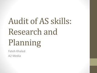 Audit of AS skills: 
Research and 
Planning 
Fateh Khaled 
A2 Media 
 
