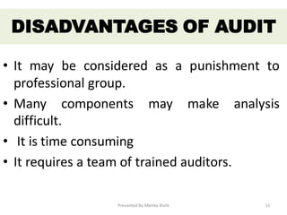 • It may be considered as a punishment to
professional group.
• Many components may make analysis
difficult.
• It is time consuming
• It requires a team of trained auditors.
DISADVANTAGES OF AUDIT
Presented By Mamta Bisht 11