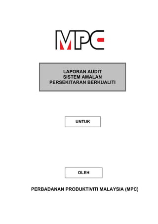 PERBADANAN PRODUKTIVITI MALAYSIA (MPC)
LAPORAN AUDIT
SISTEM AMALAN
PERSEKITARAN BERKUALITI
UNTUK
OLEH
 