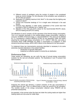 A. Different control of ventilation using the number of people in the considered
          areas as control strategy. For the execution of the simulation was considered a
          35 m3/h flow per person.
       B. Application of a lighting maximum limit, 8w/m2 in the areas that the lighting was
          superior to 8w/m2.
       C. Vertical and horizontal shadings of 1m in length were introduced in the east
          facade.
       D. Entrance door alteration, in other words, substitution of the current door that
          provoked a 700m3/h infiltration for a “rotative” one.
       E. Alteration of the AHU set point's values for the recommended RCCTE values.
          20ºC for heating and 25ºC for cooling.

   The alterations A and E compel a 42.8% decrease of the thermal energy consumption.
   This is an important decrease to the building global energy consumption, starting to
   consume 132 MWh of thermal energy, or, about 25.9kWh/m2. This value can be affected
   by 1.2, (considering a medium efficiency of 80% for the absorption chiller and boiler)
   acquiring the natural gas energy consumption of 31.1 kWh/m2. With this, and using a
   conversion factor 0.086 kWh/kgep we obtain a consumption of 2.7kgep/m2 in what
   concerns the primary energy, which is 60% inferior to the obtained for the real situation.

   To implement those two improvements previously described is necessary to do some
   extremely important alterations in the existent facilities:
              - Introduction of acoustic attenuators
              - Implement an effective system to control the air distribution

   Performance Data
   These results are interesting, we can verify the type of annual energy consumption
   evolution for the real and simulated systems. The illustrations 9 and 10 present that
   same evolution.




Figure 9: Monthly consumption of thermal energy,   Figure 10: Monthly consumption of thermal energy, obtained
         concerning natural gas invoicing                             by simulation - Trnsys

   Analyzing the natural gas demand, a random evolution of the gas consumptions is
   verified along the year. This is a difficult factor to take into account for the simulation.
   The monthly results of the energy consumption obtained using TRNSYS will be
   presented subsequently.

   As expected, in the summer when the days are hotter the cooling needs are higher than
   heating needs and vice-versa for colder days.


                                                                                                      114
 