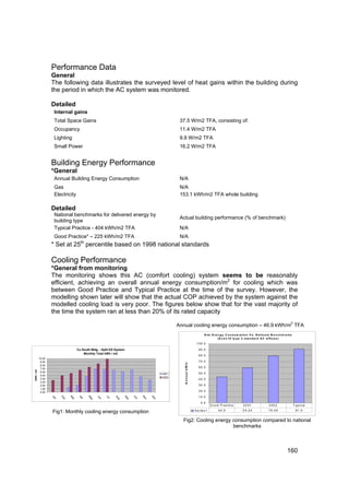 Performance Data
                   General
                   The following data illustrates the surveyed level of heat gains within the building during
                   the period in which the AC system was monitored.

                   Detailed
                    Internal gains
                    Total Space Gains                                                                 37.5 W/m2 TFA, consisting of:
                    Occupancy                                                                         11.4 W/m2 TFA
                    Lighting                                                                          9.9 W/m2 TFA
                    Small Power                                                                       16.2 W/m2 TFA


                   Building Energy Performance
                   *General
                    Annual Building Energy Consumption                                                N/A
                    Gas                                                                               N/A
                    Electricity                                                                       153.1 kWh/m2 TFA whole building

                   Detailed
                    National benchmarks for delivered energy by
                                                                                                      Actual building performance (% of benchmark)
                    building type
                    Typical Practice - 404 kWh/m2 TFA                                                 N/A
                    Good Practice* – 225 kWh/m2 TFA                                                   N/A
                   * Set at 25th percentile based on 1998 national standards

                   Cooling Performance
                   *General from monitoring
                   The monitoring shows this AC (comfort cooling) system seems to be reasonably
                   efficient, achieving an overall annual energy consumption/m2 for cooling which was
                   between Good Practice and Typical Practice at the time of the survey. However, the
                   modelling shown later will show that the actual COP achieved by the system against the
                   modelled cooling load is very poor. The figures below show that for the vast majority of
                   the time the system ran at less than 20% of its rated capacity
                                                                                                                                                                                                           2
                                                                                                     Annual cooling energy consumption – 46.9 kWh/m TFA
                                                                                                                               S ite E n e r g y C o n s u m p tio n V s . N a tio n a l B e n c h m a r k s
                                                                                                                                          (E c o n 1 9 ty p e 2 s ta n d a r d A C o ffic e s )
                                                                                                                        1 0 0 .0

                                     Cu South Bldg. - Split DX System                                                     9 0 .0
                                         Monthly Total kWh / m2
                                                                                                                          8 0 .0
           10.00
            9.00                                                                                                          7 0 .0
                                                                                                        Annual kW h/




            8.00
            7.00
                                                                                                                          6 0 .0
kWh / m2




            6.00                                                                                                          5 0 .0
                                                                                              2001
            5.00
                                                                                              2002
            4.00                                                                                                          4 0 .0
            3.00
            2.00                                                                                                          3 0 .0
            1.00
            0.00                                                                                                          2 0 .0

                                                                                                                          1 0 .0
                   Ja


                         Fe


                                M


                                      Ap


                                            M


                                                  Ju


                                                        Ju


                                                              Au


                                                                    Se


                                                                            O


                                                                                  N


                                                                                        D
                                                                                   ov


                                                                                         ec
                                                                             ct
                                ar




                                             ay
                     n




                                                    n


                                                          l
                            b




                                       r




                                                                g


                                                                        p




                                                                                                                            0 .0
                                                                                                                                     G o o d P ra c tic e        2001                   2002                   T y p ic a l
                                                                                                                       S e rie s 1          4 4 .0               5 9 .2 4              7 9 .4 9                  9 1 .0
                   Fig1: Monthly cooling energy consumption
                                                                                                       Fig2: Cooling energy consumption compared to national
                                                                                                                            benchmarks



                                                                                                                                                                                                       160
 