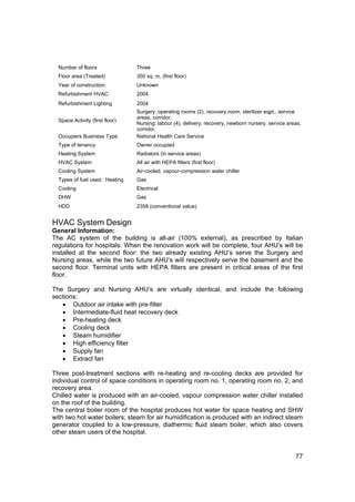 Number of floors               Three
  Floor area (Treated)           350 sq. m. (first floor)
  Year of construction:          Unknown
  Refurbishment HVAC             2004
  Refurbishment Lighting         2004
                                 Surgery: operating rooms (2), recovery room, sterilizer eqpt., service
                                 areas, corridor.
  Space Activity (first floor)
                                 Nursing: labour (4), delivery, recovery, newborn nursery, service areas,
                                 corridor.
  Occupiers Business Type        National Health Care Service
  Type of tenancy                Owner occupied
  Heating System                 Radiators (in service areas)
  HVAC System                    All air with HEPA filters (first floor)
  Cooling System                 Air-cooled, vapour-compression water chiller
  Types of fuel used: Heating    Gas
  Cooling                        Electrical
  DHW                            Gas
  HDD                            2358 (conventional value)


HVAC System Design
General Information:
The AC system of the building is all-air (100% external), as prescribed by Italian
regulations for hospitals. When the renovation work will be complete, four AHU’s will be
installed at the second floor: the two already existing AHU’s serve the Surgery and
Nursing areas, while the two future AHU’s will respectively serve the basement and the
second floor. Terminal units with HEPA filters are present in critical areas of the first
floor.

The Surgery and Nursing AHU’s are virtually identical, and include the following
sections:
   • Outdoor air intake with pre-filter
   • Intermediate-fluid heat recovery deck
   • Pre-heating deck
   • Cooling deck
   • Steam humidifier
   • High efficiency filter
   • Supply fan
   • Extract fan

Three post-treatment sections with re-heating and re-cooling decks are provided for
individual control of space conditions in operating room no. 1, operating room no. 2, and
recovery area.
Chilled water is produced with an air-cooled, vapour compression water chiller installed
on the roof of the building.
The central boiler room of the hospital produces hot water for space heating and SHW
with two hot water boilers; steam for air humidification is produced with an indirect steam
generator coupled to a low-pressure, diathermic fluid steam boiler, which also covers
other steam users of the hospital.


                                                                                                      77
 