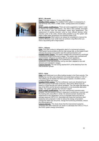 BCS 2 – Brussels
                     Case: This case is about a 13 story office building.
                     Installed HVAC system: The installed HVAC system is composed by 4-
                     pipe terminal units, AHU’s, Chiller, boiler, cooling towers and circulation
                     pumps.
                     HVAC system modifications: There are some suggestions made in order
                     to improve the system performance. The AHU’s were partially renovated
                     and all induction units and thermostatic valves were replacement. The
                     replacement of existing induction units by more efficient devices (other
                     induction units or fan coils), should make possible to run the system with
                     higher chilled water temperature and therefore better COP.
                     Lessons learned: Other options can always be considered to improve the
                     systems efficiency; even small ones can produce a big effect when you
                     have a big building with a large system.



                     FCS 1 – Orleans
                     Case: This case is about a refrigeration plant of a commercial company.
                     They started having problems with the high energy bills, so the target to start
                     reducing the energy consumption was the cooling production unit.
                     Installed HVAC system: The system installed was composed by centrifugal
                     compressors groups functioning in stages. This system was oversized and
NO PHOTO AVAILABLE   used forbidden refrigerant according with the actual regulations.
                     HVAC system modifications: The modifications consisted on the
                     substitution of the cold production unit by one other, adapted to the cold
                     demand and modulated in stages.
                     Lessons learned: The real saving reached 56 % of the electricity from the
                     cold production groups.



                     FCS 2 – Paris
                     Case: audit preformed to an office building located in the Paris suburbs. The
                     building has one floor and a basement. Its overall clear surface is 1140 m ².
                     The building can be divided into three types of spaces: circulation zones,
                     conference offices and rooms.
                     Installed HVAC system: The five conference rooms are climatized by an
                     AHU and a group of cold water production. About thirty offices have AC
                     based on 2-pipe fancoils and natural ventilation. The cold water that feeds the
                     loop of the AHU and the fancoil is produced in a non-reversible alternative
                     Chiller. The system operates 24 h /24 and 7 days/7.
                     HVAC system modifications: Two main improvement scenarios were
                     foreseen: the first scenario consist in keeping air conditioning in summer and
                     the heating with Joule effect in winter; the second scenario would be the
                     replacement of the refrigeration unit by a reversible heat pump with an
                     average seasonal COP of 2,5. Associated with these two scenarios other
                     measures were proposed in order to reduce the energy consumption:
                     Change the water loop set points, change the functioning schedules, reduce
                     the internal gains etc.
                     Lessons learned: This study shows that the improvement scenarios
                     combined with other measures can result in a decrease from 30% to 77% of
                     the HVAC system energy consumption.




                                                                                            8
 