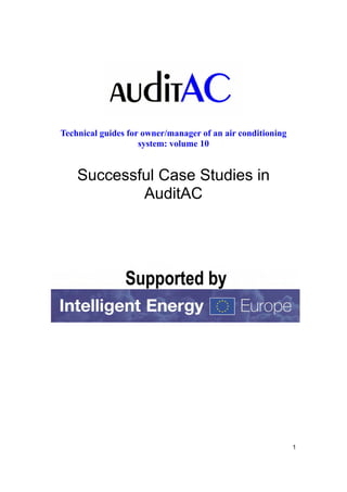 Technical guides for owner/manager of an air conditioning
                    system: volume 10


    Successful Case Studies in
            AuditAC




                                                            1
 