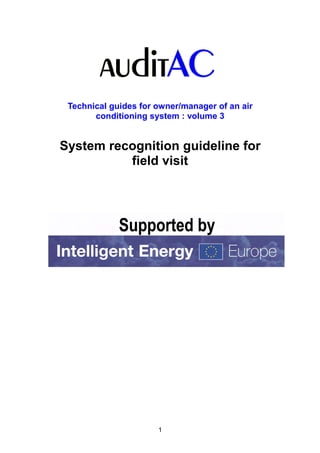 Technical guides for owner/manager of an air
       conditioning system : volume 3


System recognition guideline for
          field visit




                      1
 