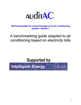 Technical guides for owner/manager of an air conditioning
                    system: volume 7


A benchmarking guide adapted to air
conditioning based on electricity bills




                                                            1
 