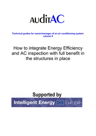 Technical guides for owner/manager of an air conditioning system:
                            volume 9




 How to integrate Energy Efficiency
and AC inspection with full benefit in
      the structures in place
 