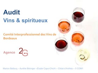 Audit
Vins & spiritueux

Comité Interprofessionnel des Vins de
Bordeaux



Agence         2.
                G
Marion Bellocq – Aurélie Béringer –Elodie Capo-Chichi – Chloé d’Anthès – 5 COM1
 