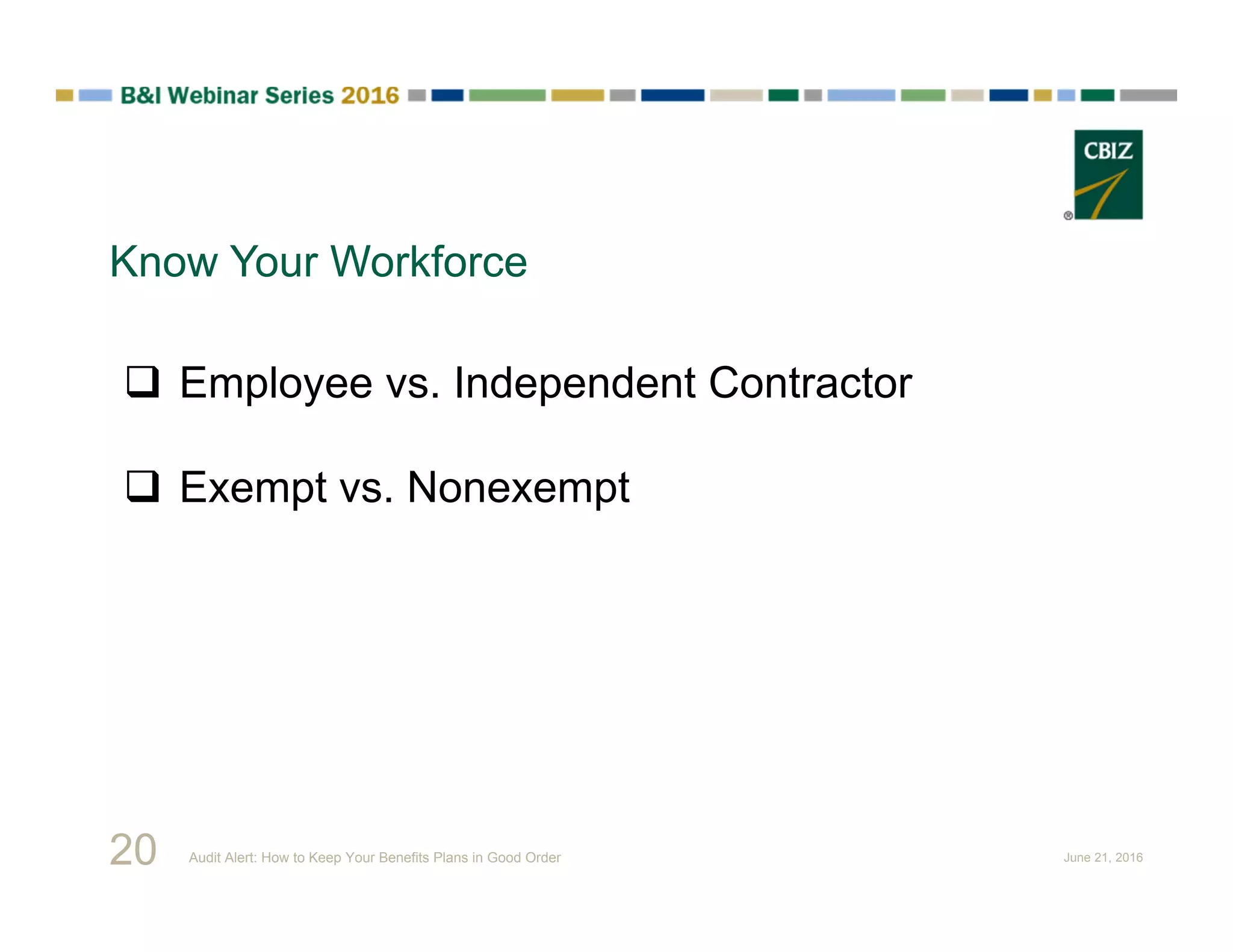 Know Your Workforce
 Employee vs. Independent Contractor
 Exempt vs. Nonexempt
20 Audit Alert: How to Keep Your Benefits Plans in Good Order June 21, 2016
 