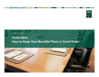 Audit Alert:
JUNE 21, 2016
A CBIZ Benefits &  Insurance Services Program 
How to Keep Your Benefits Plans in Good Order
 
