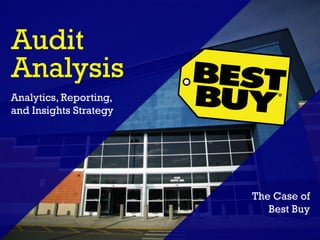 Audit
Analysis
The Case of
Best Buy
Analytics, Reporting,
and Insights Strategy
 