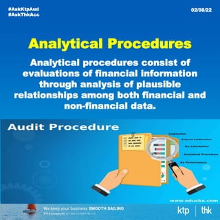 Analytical Procedures
Analytical procedures consist of
evaluations of financial information
through analysis of plausible
relationships among both financial and
non-financial data.
#AskKtpAud
#AskThkAcc
02/08/22