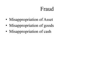 Fraud
• Misappropriation of Asset
• Misappropriation of goods
• Misappropriation of cash
 