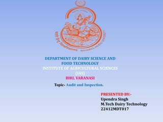 DEPARTMENT OF DAIRY SCIENCE AND
FOOD TECHNOLOGY
INSTITUTE OF AGRICULTURAL SCIENCES
(IAS)
BHU, VARANASI
Topic- Audit and Inspection.
PRESENTED BY:-
Upendra Singh
M.Tech Dairy Technology
22412MDT017
 