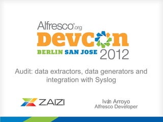 Audit: data extractors, data generators and
          integration with Syslog


                            Ivá Arroyo
                               n
                         Alfresco Developer
 