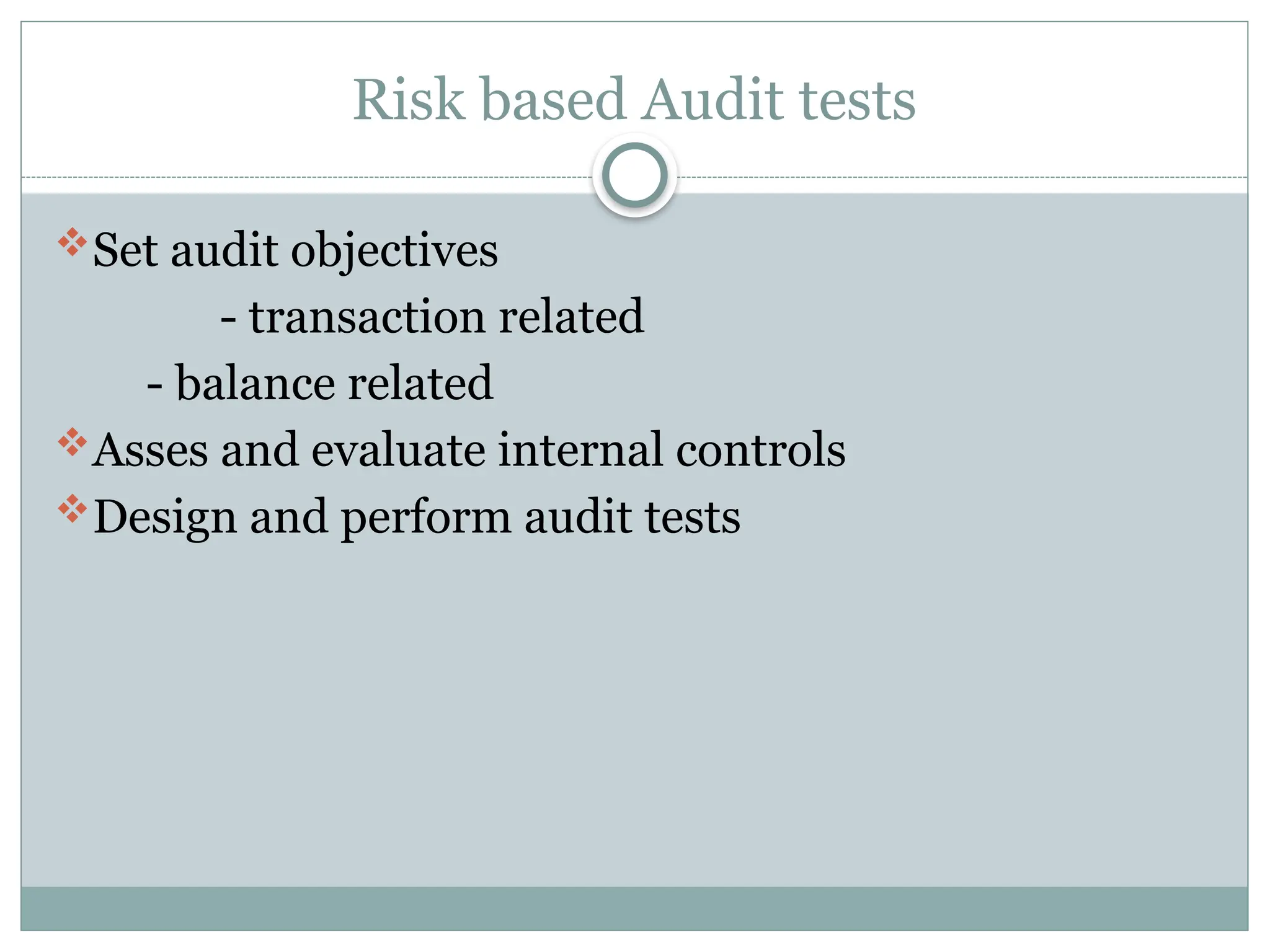 Risk based Audit tests
Set audit objectives
- transaction related
- balance related
Asses and evaluate internal controls
Design and perform audit tests
 