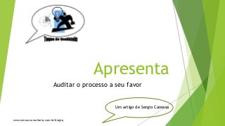 www.sercan-consultoria.com.br/blogtq
Apresenta
Auditar o processo a seu favor
Um artigo de Sergio Canossa
 