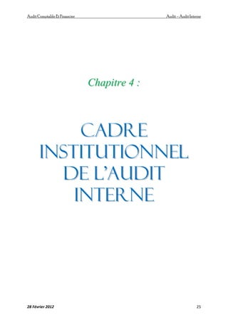 AuditComptable Et Financier Audit – Audit Interne
28 Février 2012 25
C
Ch
ha
ap
pi
it
tr
re
e 4
4 :
:
C
CA
AD
DR
RE
E
I
IN
NS
ST
TI
IT
TU
UT
TI
IO
ON
NN
NE
EL
L
D
DE
E L
L’
’A
Au
ud
di
it
t
I
IN
NT
TE
ER
RN
NE
E
 
