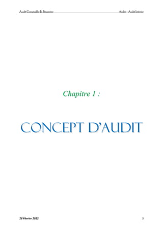 AuditComptable Et Financier Audit – Audit Interne
28 Février 2012 3
C
Ch
ha
ap
pi
it
tr
re
e 1
1 :
:
C
Co
on
nc
ce
ep
pt
t d
d’
’A
Au
ud
di
it
t
 
