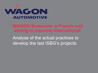 WAGON Bressuire: a French unit
aiming to become International.
Analyse of the actual practices to
develop the last ISBG’s projects.
 
