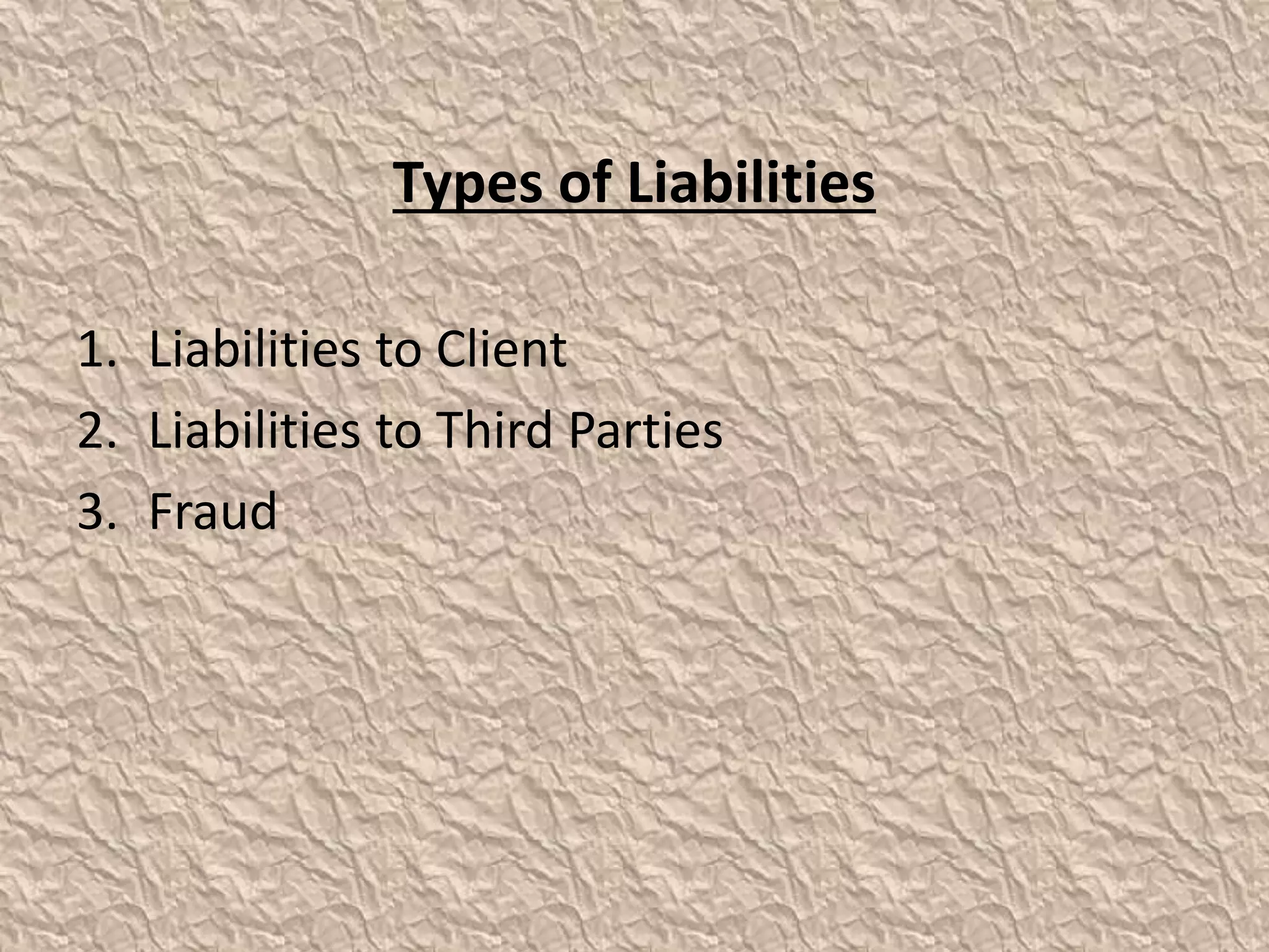 Types of Liabilities 
1. Liabilities to Client 
2. Liabilities to Third Parties 
3. Fraud 
 