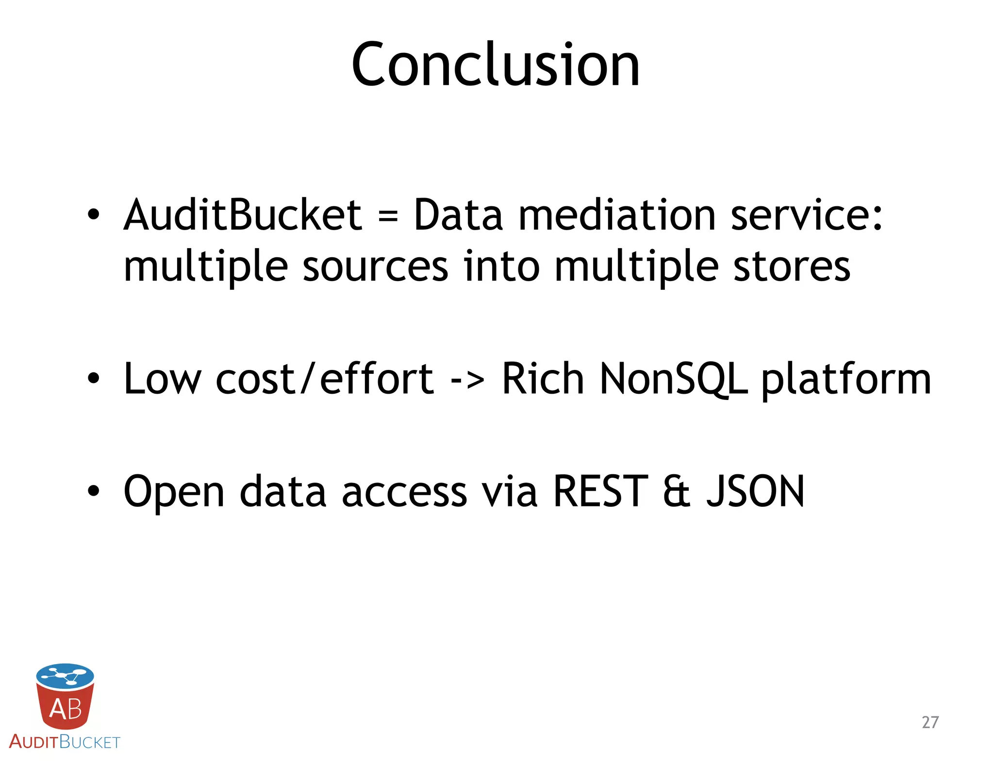Conclusion
• AuditBucket = Data mediation service:
multiple sources into multiple stores
• Low cost/effort -> Rich NonSQL platform
• Open data access via REST & JSON
!27