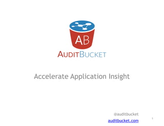Accelerate Application Insight
!
!
!
@auditbucket
auditbucket.com
!1
 