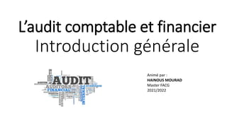 L’audit comptable et financier
Introduction générale
Animé par :
HAINOUS MOURAD
Master FACG
2021/2022
 