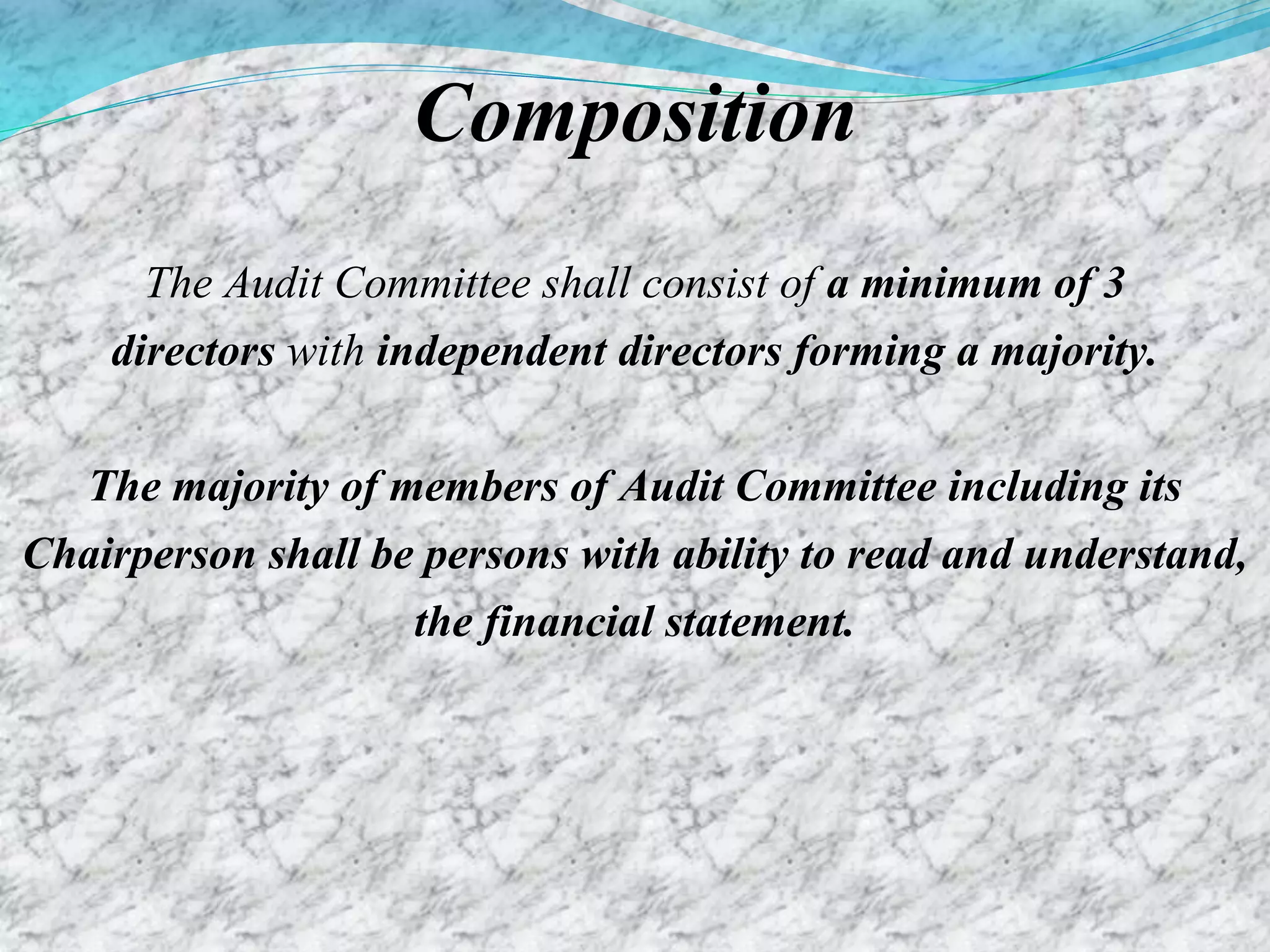 Composition
The Audit Committee shall consist of a minimum of 3
directors with independent directors forming a majority.
The majority of members of Audit Committee including its
Chairperson shall be persons with ability to read and understand,
the financial statement.
 