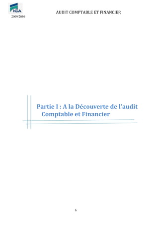 AUDIT COMPTABLE ET FINANCIER
2009/2010
6
Partie I : A la Découverte de l’audit
Comptable et Financier
 