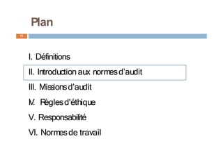 11
Plan
I. Définitions
II. Introductionaux normesd’audit
III. Missionsd’audit
I
V
. R
èglesd'éthique
V. Responsabilité
VI. Normesde travail
 