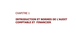 CHAPITRE 1
INTRODUCTION ET NORMES DE L’AUDIT
COMPTABLE ET FINANCIER
 