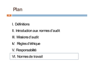 I. Définitions
II. Introductionaux normesd’audit
III. Missionsd’audit
I
V
. R
èglesd'éthique
V. Responsabilité
VI. Normesde travail
46
Plan
 