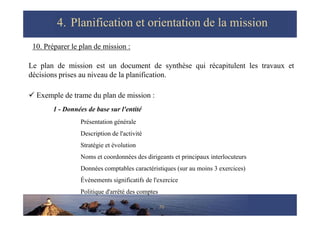 10. Préparer le plan de mission :
Le plan de mission est un document de synthèse qui récapitulent les travaux et
décisions...