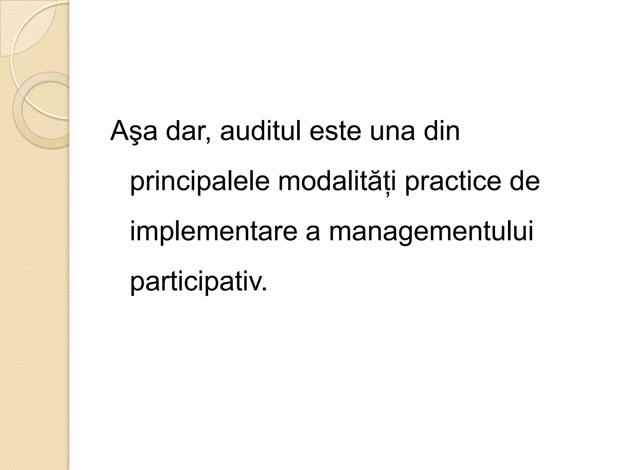 Aşa dar, auditul este una din
 principalele modalităţi practice de
 implementare a managementului
 participativ.
 