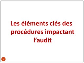 16
Les éléments clés des
procédures impactant
l’audit
 