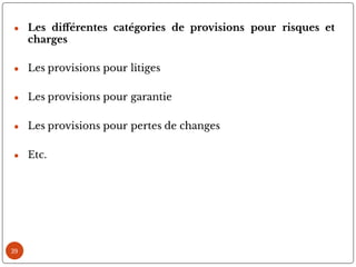 39
● Les di érentes catégories de provisions pour risques et
charges
● Les provisions pour litiges
● Les provisions pour garantie
● Les provisions pour pertes de changes
● Etc.
 
